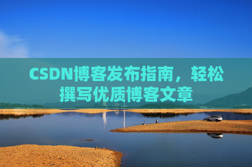 CSDN博客发布指南，轻松撰写优质博客文章