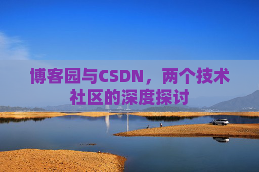 博客园与CSDN，两个技术社区的深度探讨