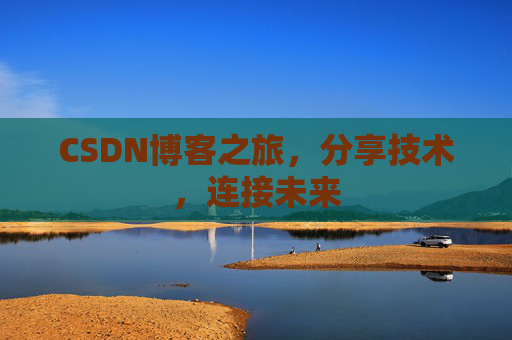 CSDN博客之旅，分享技术，连接未来